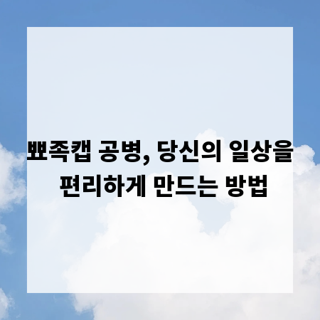 뾰족캡 공병, 당신의 일상을 편리하게 만드는 방법