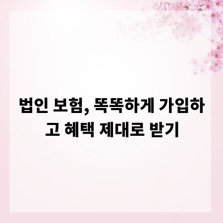 법인 보험, 똑똑하게 가입하고 혜택 제대로 받기