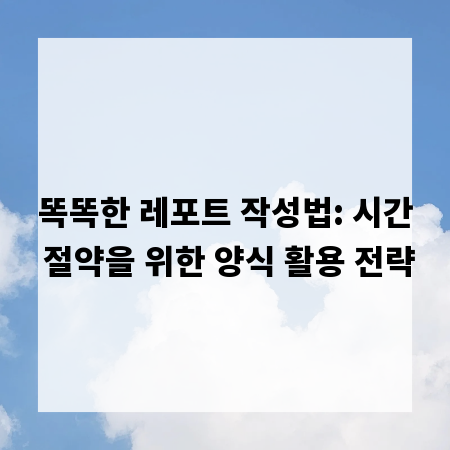 똑똑한 레포트 작성법: 시간 절약을 위한 양식 활용 전략
