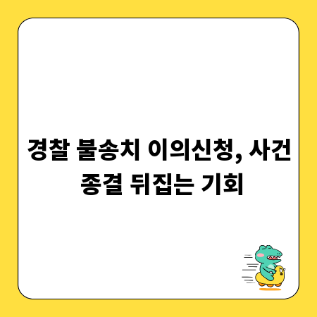 경찰 불송치 이의신청, 사건 종결 뒤집는 기회