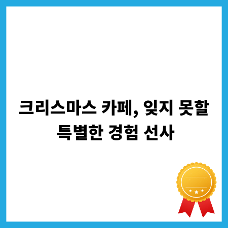 크리스마스 카페, 잊지 못할 특별한 경험 선사