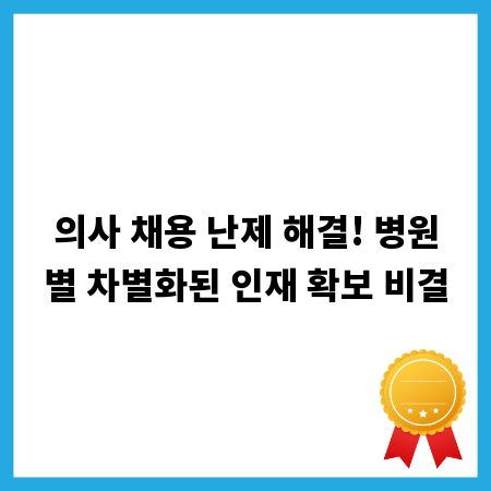 의사 채용 난제 해결! 병원별 차별화된 인재 확보 비결