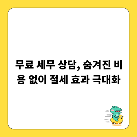 무료 세무 상담, 숨겨진 비용 없이 절세 효과 극대화