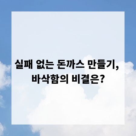 실패 없는 돈까스 만들기, 바삭함의 비결은?