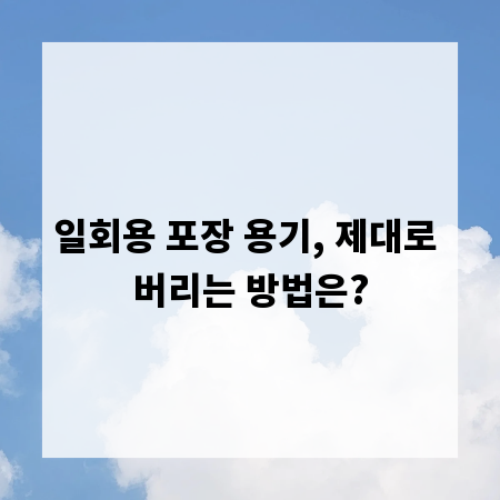 일회용 포장 용기, 제대로 버리는 방법은?