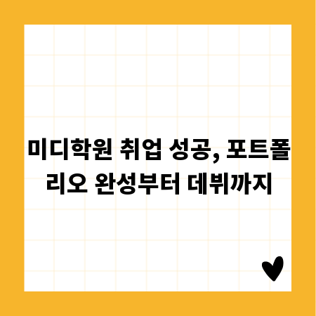미디학원 취업 성공, 포트폴리오 완성부터 데뷔까지