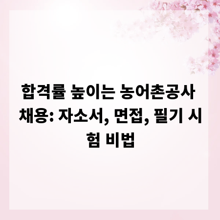 합격률 높이는 농어촌공사 채용: 자소서, 면접, 필기 시험 비법