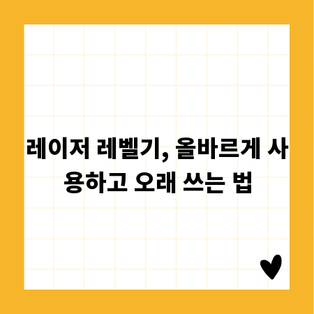 레이저 레벨기, 올바르게 사용하고 오래 쓰는 법