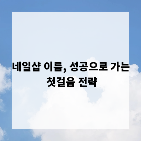 네일샵 이름, 성공으로 가는 첫걸음 전략