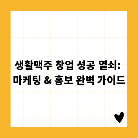 생활맥주 창업 성공 열쇠: 마케팅 & 홍보 완벽 가이드