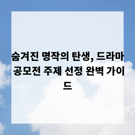 숨겨진 명작의 탄생, 드라마 공모전 주제 선정 완벽 가이드