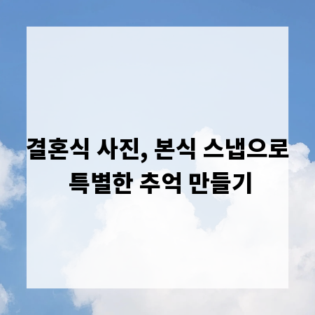 결혼식 사진, 본식 스냅으로 특별한 추억 만들기