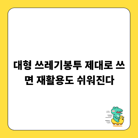 대형 쓰레기봉투 제대로 쓰면 재활용도 쉬워진다