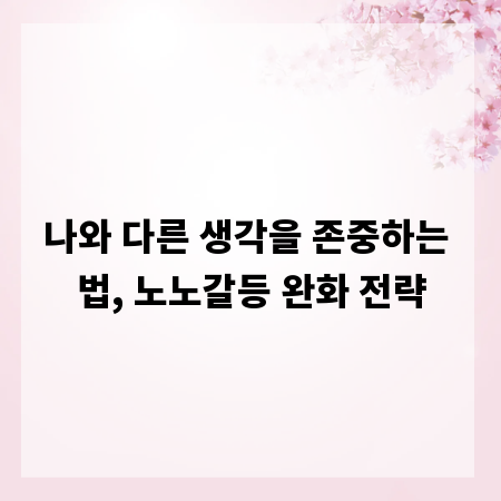 나와 다른 생각을 존중하는 법, 노노갈등 완화 전략