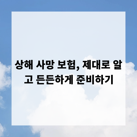 상해 사망 보험, 제대로 알고 든든하게 준비하기