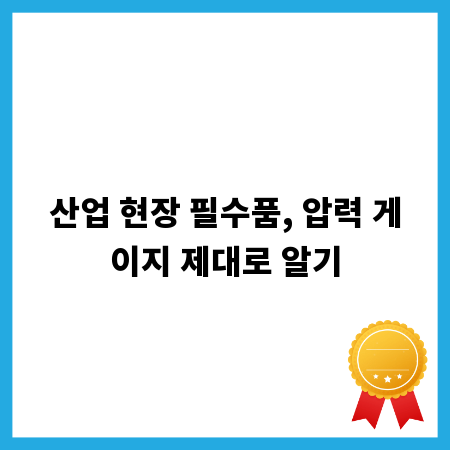 산업 현장 필수품, 압력 게이지 제대로 알기