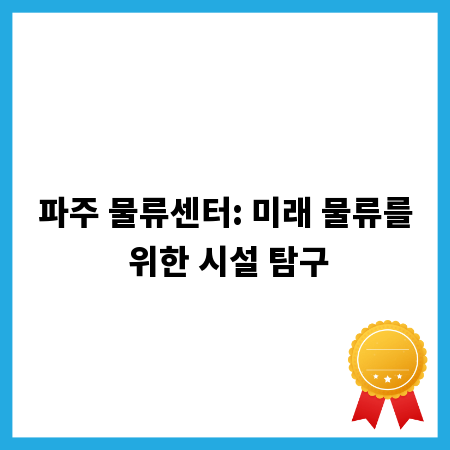 파주 물류센터: 미래 물류를 위한 시설 탐구