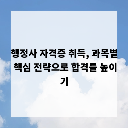 행정사 자격증 취득, 과목별 핵심 전략으로 합격률 높이기