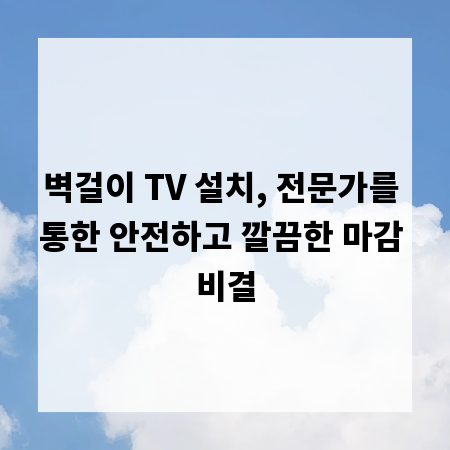 벽걸이 TV 설치, 전문가를 통한 안전하고 깔끔한 마감 비결
