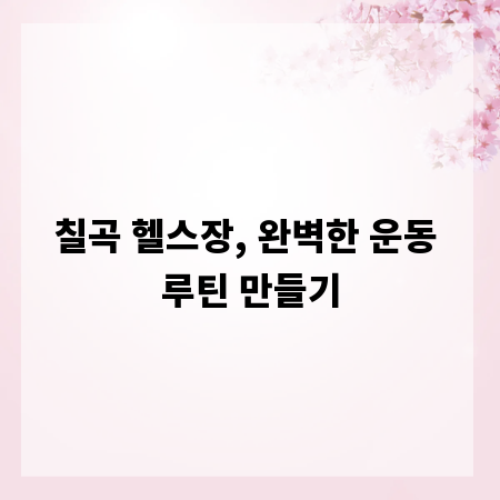 칠곡 헬스장, 완벽한 운동 루틴 만들기