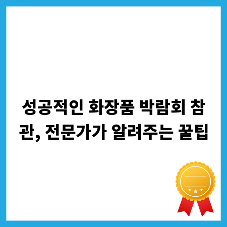 성공적인 화장품 박람회 참관, 전문가가 알려주는 꿀팁