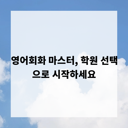영어회화 마스터, 학원 선택으로 시작하세요