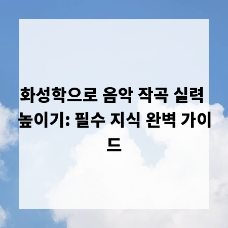 화성학으로 음악 작곡 실력 높이기: 필수 지식 완벽 가이드