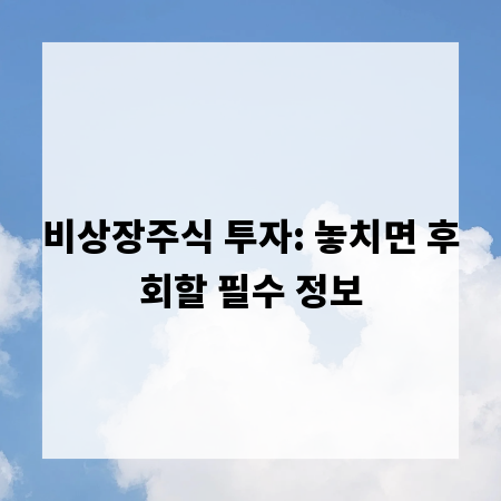 비상장주식 투자: 놓치면 후회할 필수 정보