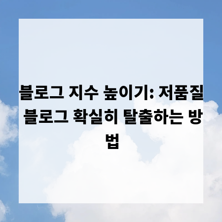 블로그 지수 높이기: 저품질 블로그 확실히 탈출하는 방법