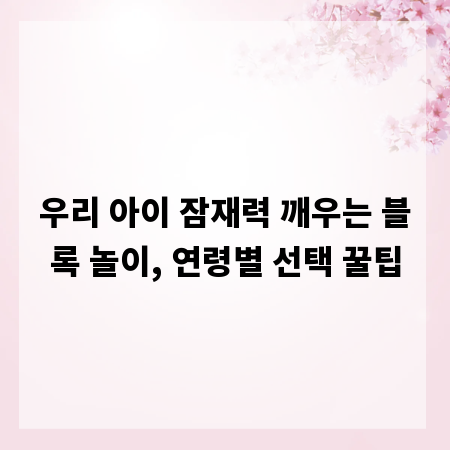 우리 아이 잠재력 깨우는 블록 놀이, 연령별 선택 꿀팁
