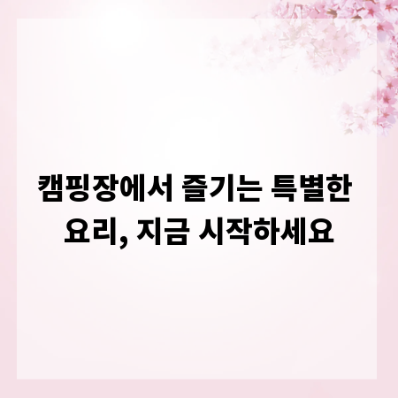 캠핑장에서 즐기는 특별한 요리, 지금 시작하세요