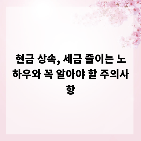 현금 상속, 세금 줄이는 노하우와 꼭 알아야 할 주의사항