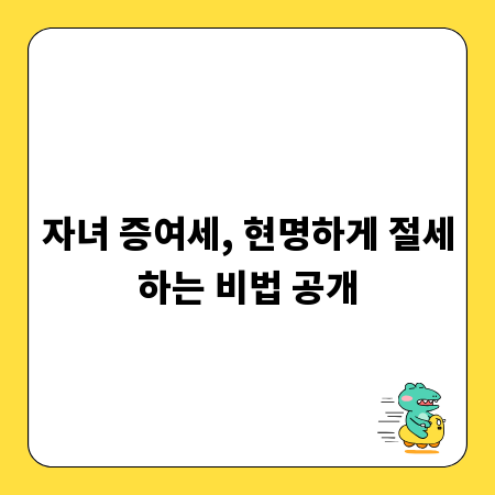 자녀 증여세, 현명하게 절세하는 비법 공개