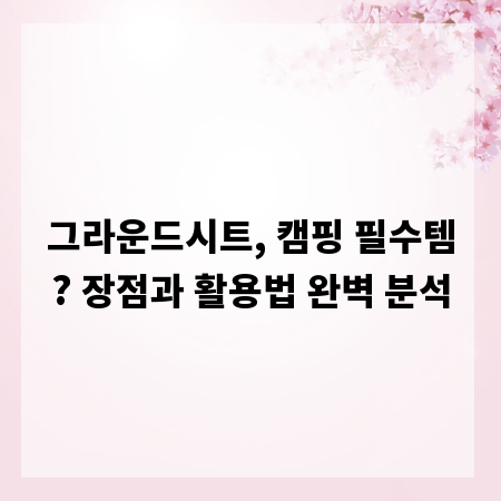그라운드시트, 캠핑 필수템? 장점과 활용법 완벽 분석