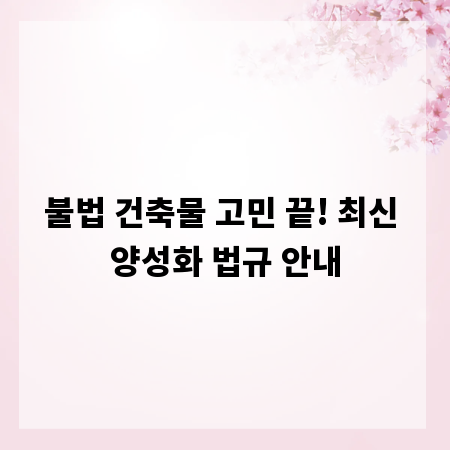 불법 건축물 고민 끝! 최신 양성화 법규 안내