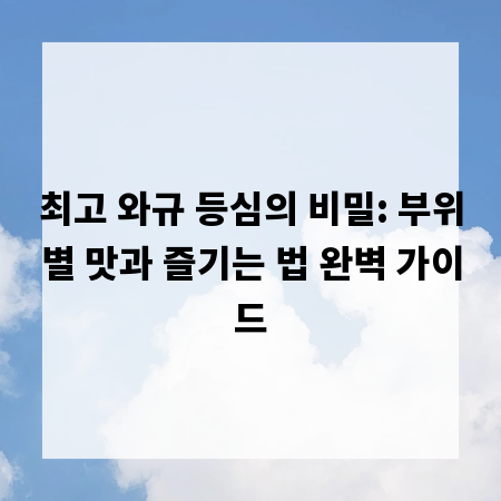 최고 와규 등심의 비밀: 부위별 맛과 즐기는 법 완벽 가이드