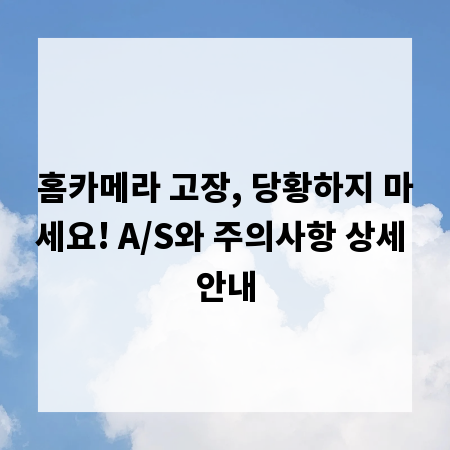 홈카메라 고장, 당황하지 마세요! A/S와 주의사항 상세 안내