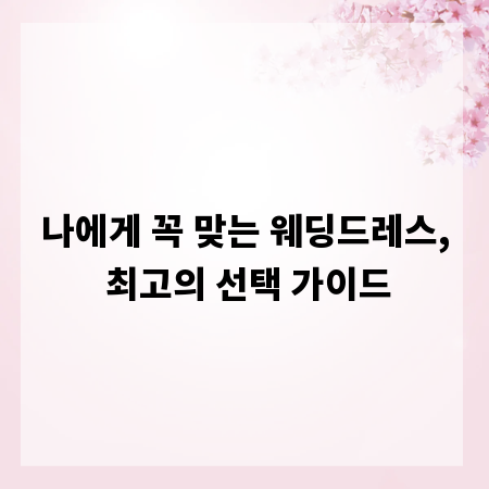 나에게 꼭 맞는 웨딩드레스, 최고의 선택 가이드