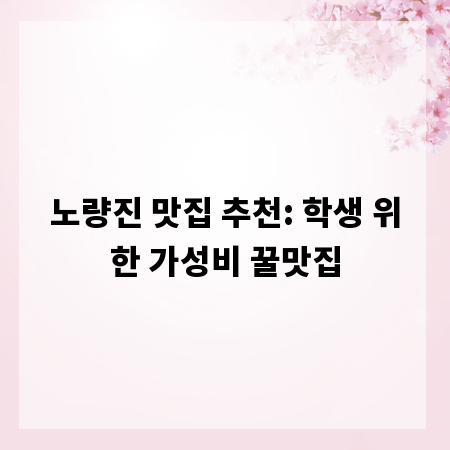 노량진 맛집 추천: 학생 위한 가성비 꿀맛집