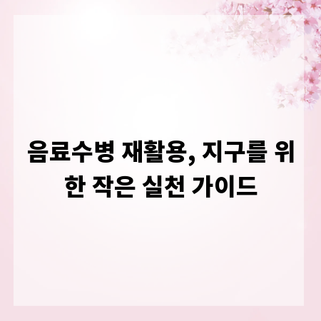 음료수병 재활용, 지구를 위한 작은 실천 가이드