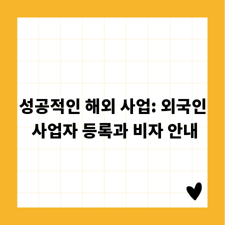 성공적인 해외 사업: 외국인 사업자 등록과 비자 안내