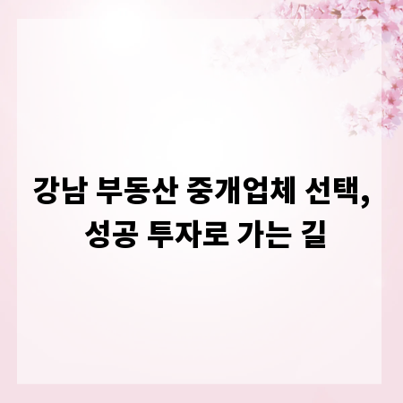 강남 부동산 중개업체 선택, 성공 투자로 가는 길