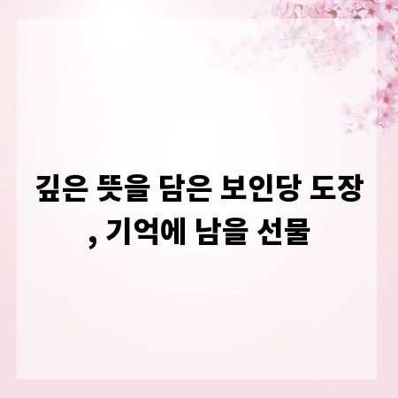 깊은 뜻을 담은 보인당 도장, 기억에 남을 선물
