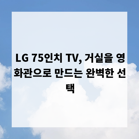 LG 75인치 TV, 거실을 영화관으로 만드는 완벽한 선택