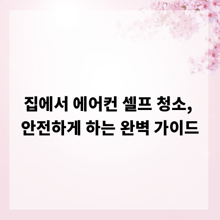 집에서 에어컨 셀프 청소, 안전하게 하는 완벽 가이드