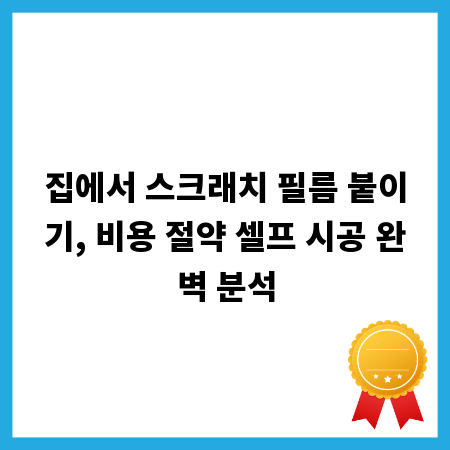 집에서 스크래치 필름 붙이기, 비용 절약 셀프 시공 완벽 분석