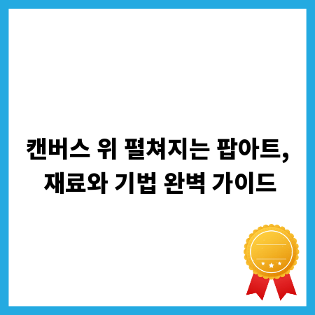 캔버스 위 펼쳐지는 팝아트, 재료와 기법 완벽 가이드
