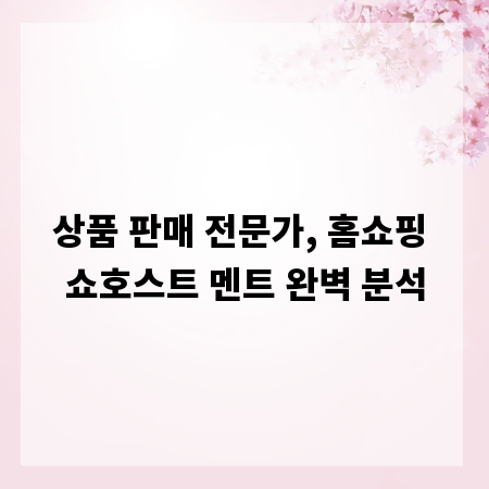 상품 판매 전문가, 홈쇼핑 쇼호스트 멘트 완벽 분석