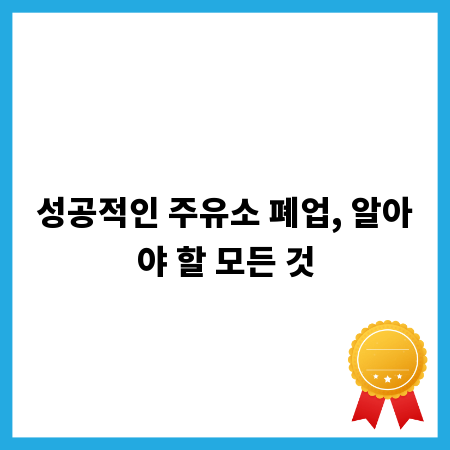 성공적인 주유소 폐업, 알아야 할 모든 것