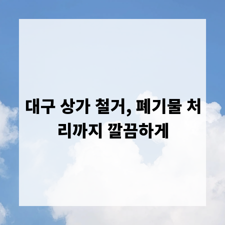대구 상가 철거, 폐기물 처리까지 깔끔하게